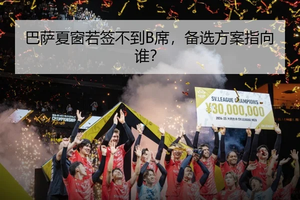 巴萨夏窗若签不到B席，备选方案指向谁？